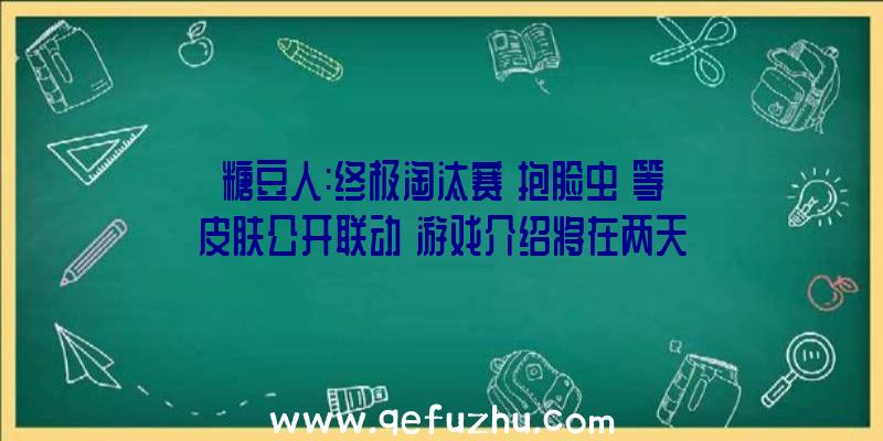 糖豆人:终极淘汰赛《抱脸虫》等皮肤公开联动